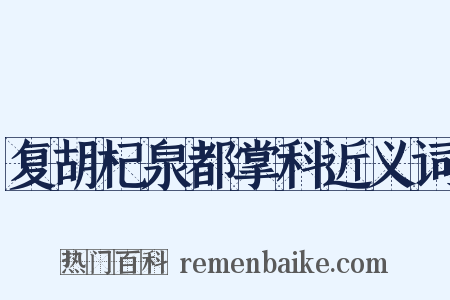 复胡杞泉都掌科近义词是什么意思的图片